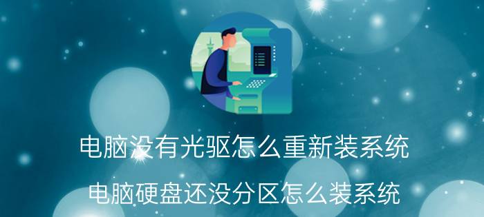 电脑没有光驱怎么重新装系统 电脑硬盘还没分区怎么装系统？